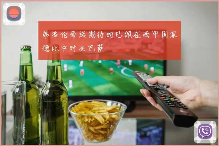 弗洛伦蒂诺期待姆巴佩在西甲国家德比中对决巴萨