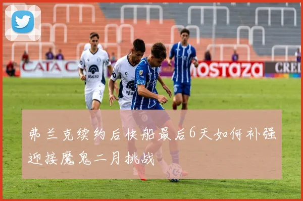 弗兰克续约后快船最后6天如何补强迎接魔鬼二月挑战