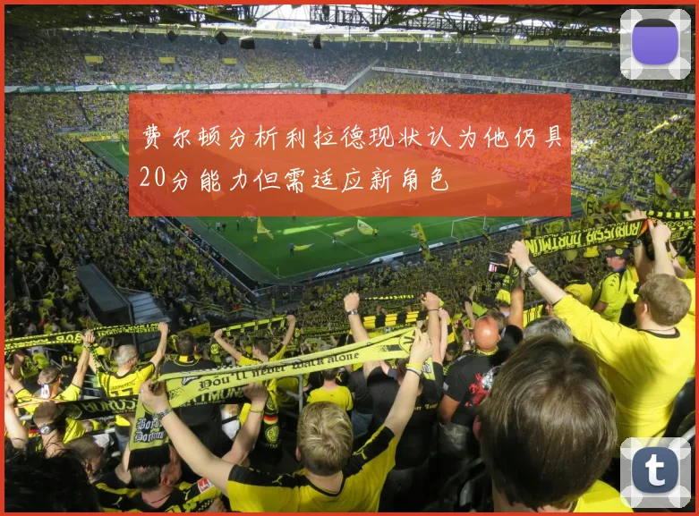 费尔顿分析利拉德现状认为他仍具20分能力但需适应新角色