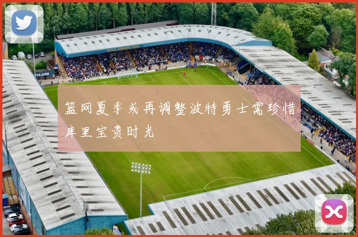 篮网夏季或再调整波特勇士需珍惜库里宝贵时光