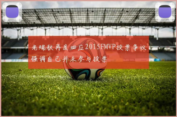 老瑞秋再度回应2015FMVP投票争议强调自己并未参与投票
