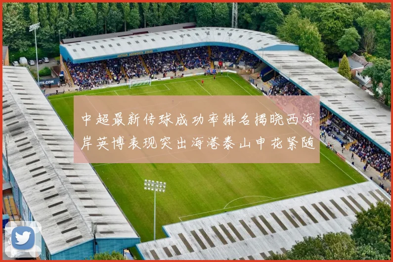 中超最新传球成功率排名揭晓西海岸英博表现突出海港泰山申花紧随其后